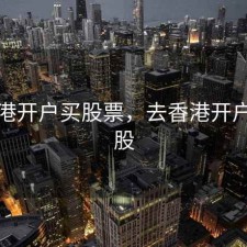 去香港开户买股票，去香港开户买港股