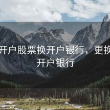 网上开户股票换开户银行，更换股市开户银行