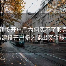 中信建投开户后为何买不了股票，中信建投开户多久能出资金账号