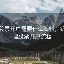 银行股票开户需要什么资料，银行办理股票开户流程
