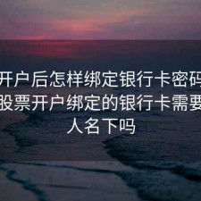 股票开户后怎样绑定银行卡密码是什么，股票开户绑定的银行卡需要同一人名下吗