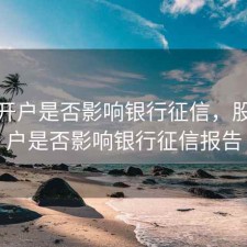 股票开户是否影响银行征信，股票开户是否影响银行征信报告