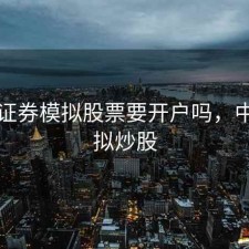 中信证券模拟股票要开户吗，中信模拟炒股