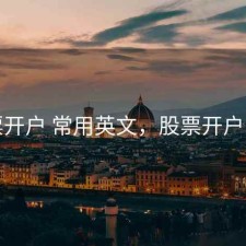 股票开户 常用英文，股票开户常识