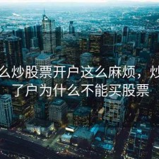 为什么炒股票开户这么麻烦，炒股开了户为什么不能买股票