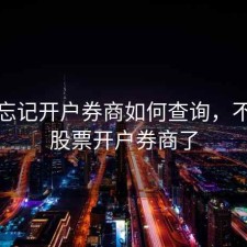 股票忘记开户券商如何查询，不记得股票开户券商了