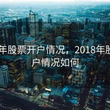 2018年股票开户情况，2018年股票开户情况如何