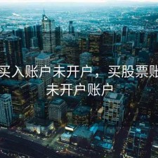 股票买入账户未开户，买股票账户为未开户账户