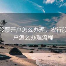农行股票开户怎么办理，农行股票开户怎么办理流程