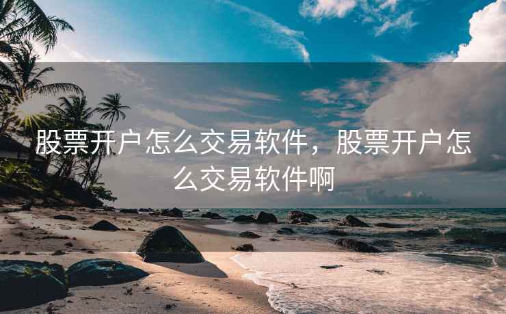 股票开户怎么交易软件，股票开户怎么交易软件啊  第1张