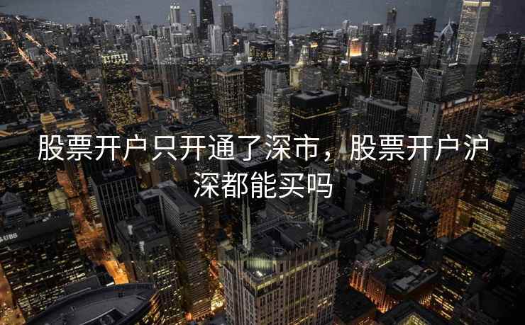 股票开户只开通了深市，股票开户沪深都能买吗  第1张