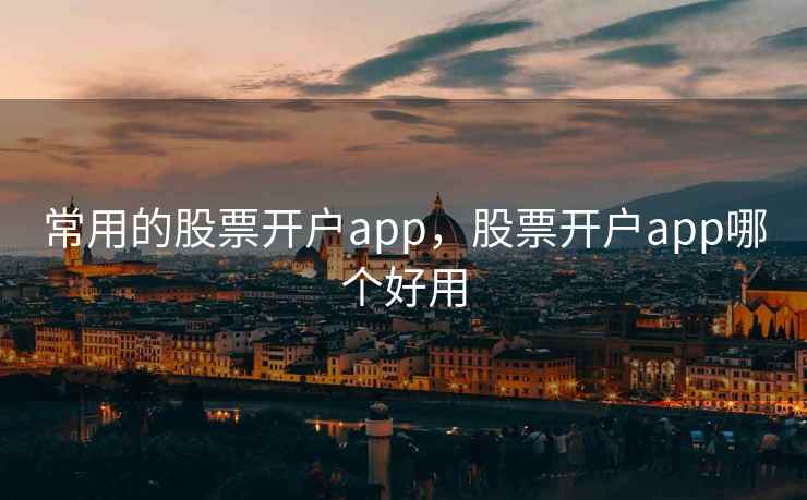 常用的股票开户app，股票开户app哪个好用  第2张