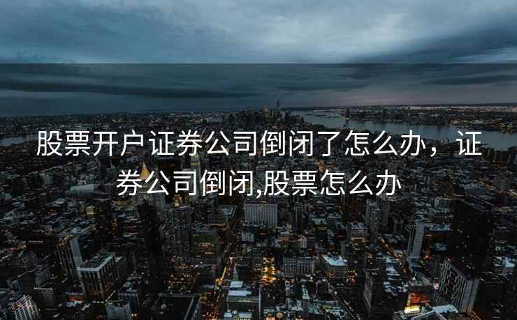 股票开户证券公司倒闭了怎么办，证券公司倒闭,股票怎么办  第1张