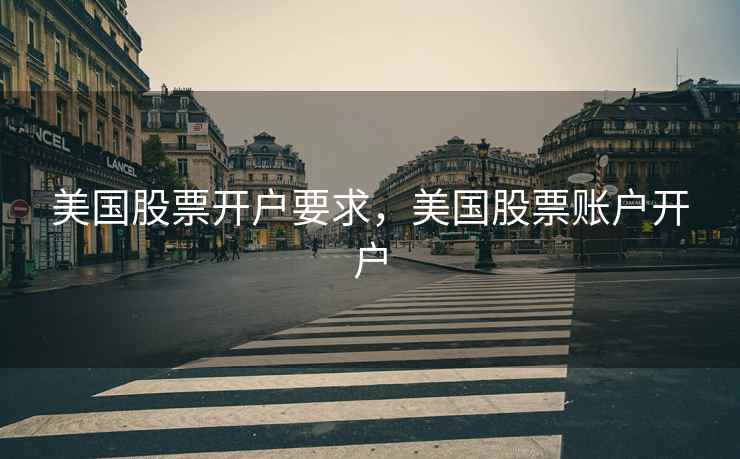 美国股票开户要求，美国股票账户开户  第2张