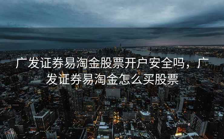 广发证券易淘金股票开户安全吗，广发证券易淘金怎么买股票  第2张