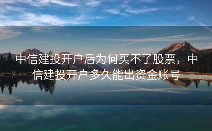 中信建投开户后为何买不了股票，中信建投开户多久能出资金账号  第2张