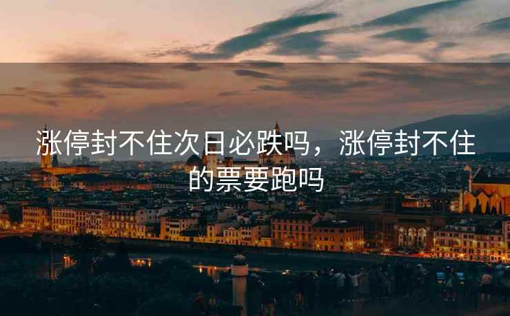 涨停封不住次日必跌吗，涨停封不住的票要跑吗  第1张