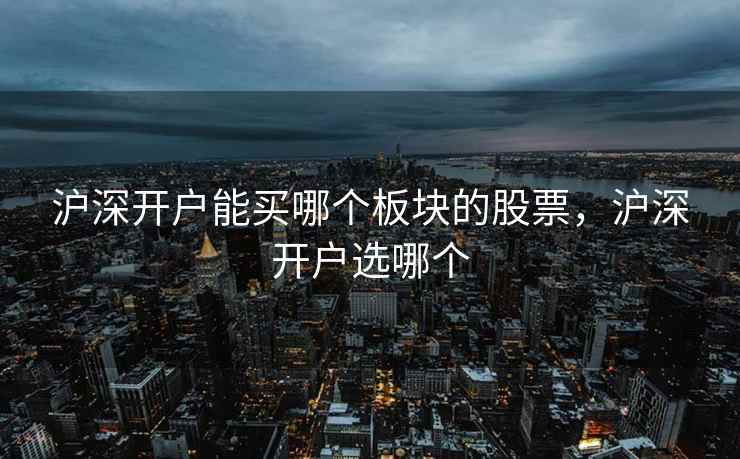 沪深开户能买哪个板块的股票，沪深开户选哪个  第1张