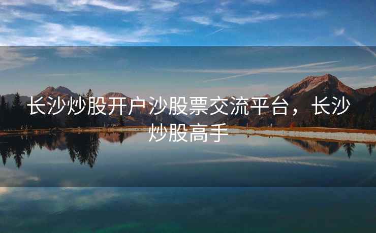 长沙炒股开户沙股票交流平台，长沙炒股高手  第2张