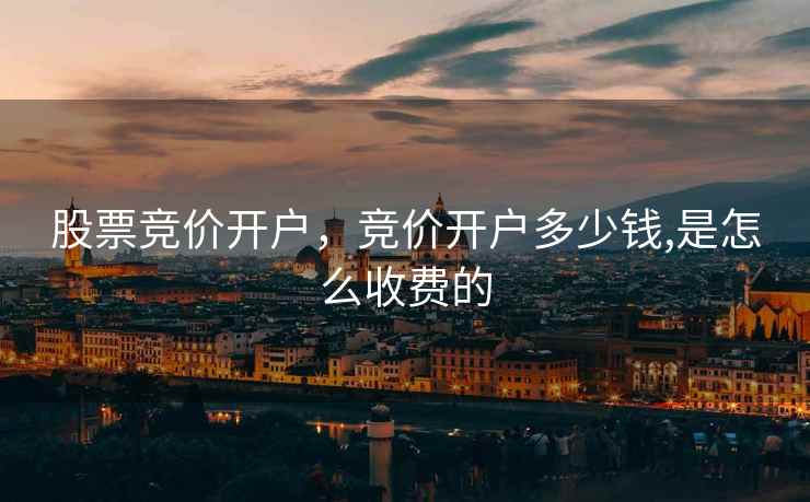 股票竞价开户，竞价开户多少钱,是怎么收费的  第1张