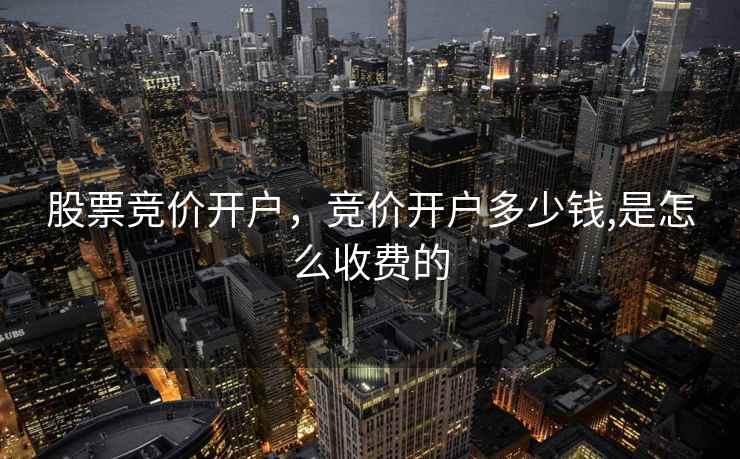 股票竞价开户，竞价开户多少钱,是怎么收费的  第2张
