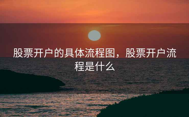 股票开户的具体流程图，股票开户流程是什么  第2张