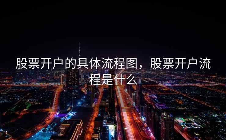 股票开户的具体流程图，股票开户流程是什么  第1张