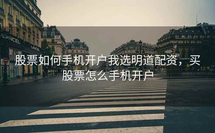 股票如何手机开户我选明道配资，买股票怎么手机开户  第2张