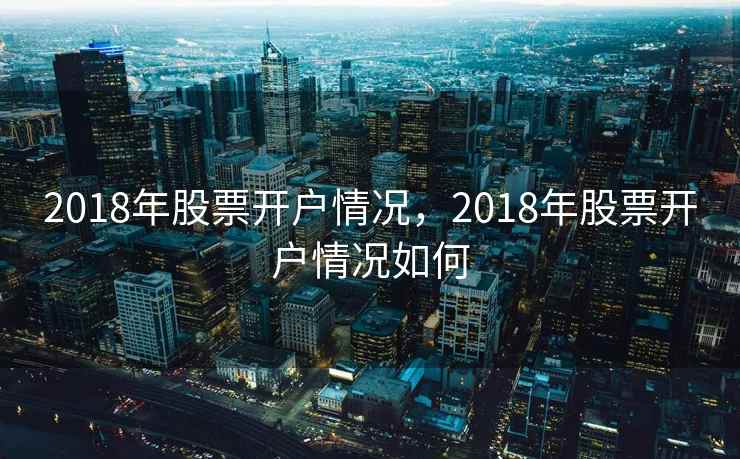 2018年股票开户情况，2018年股票开户情况如何  第1张