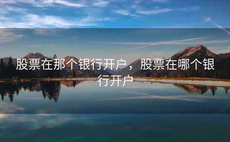 股票在那个银行开户，股票在哪个银行开户  第1张