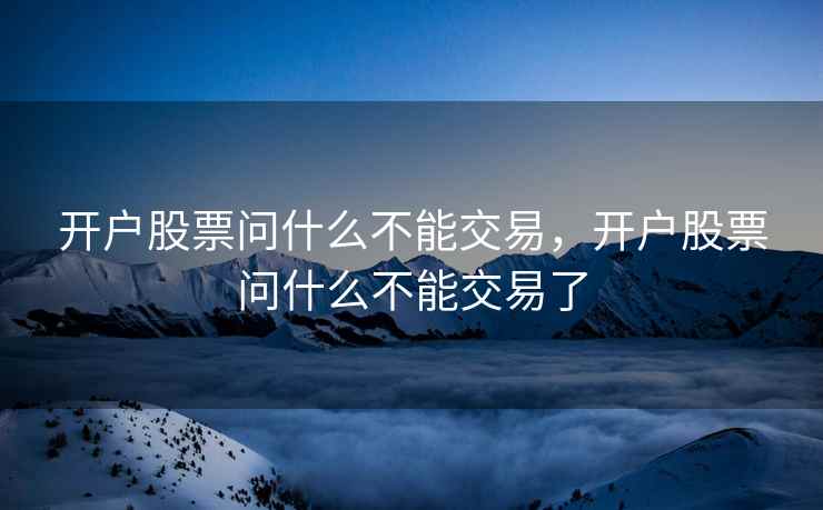 开户股票问什么不能交易，开户股票问什么不能交易了  第2张