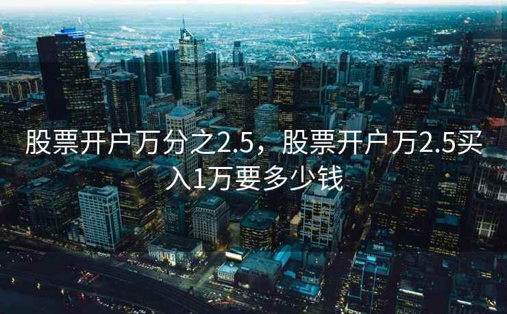 股票开户万分之2.5，股票开户万2.5买入1万要多少钱  第2张