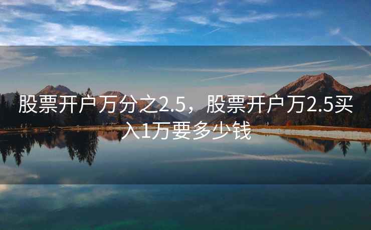 股票开户万分之2.5，股票开户万2.5买入1万要多少钱  第1张