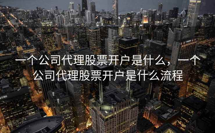 一个公司代理股票开户是什么，一个公司代理股票开户是什么流程  第1张
