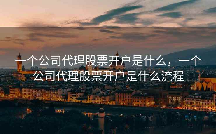 一个公司代理股票开户是什么，一个公司代理股票开户是什么流程  第2张