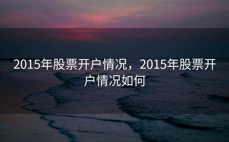 2015年股票开户情况，2015年股票开户情况如何  第1张