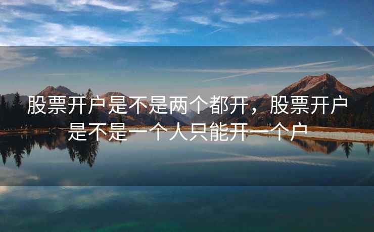 股票开户是不是两个都开，股票开户是不是一个人只能开一个户  第2张