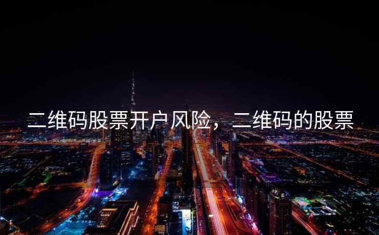 二维码股票开户风险，二维码的股票  第2张