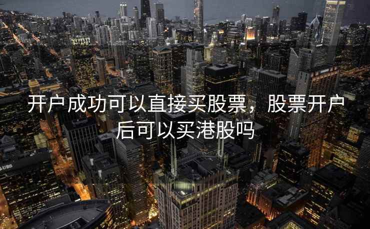 开户成功可以直接买股票，股票开户后可以买港股吗  第1张