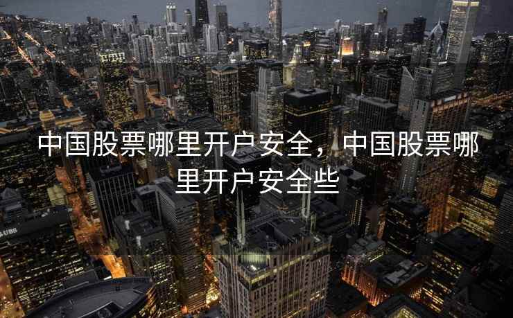 中国股票哪里开户安全，中国股票哪里开户安全些  第1张