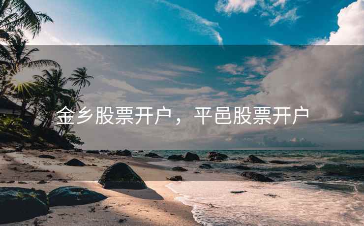 金乡股票开户，平邑股票开户  第1张