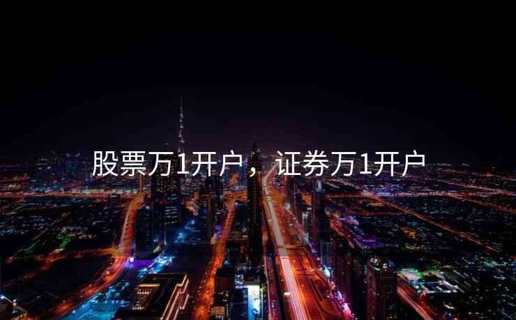 股票万1开户，证券万1开户  第2张