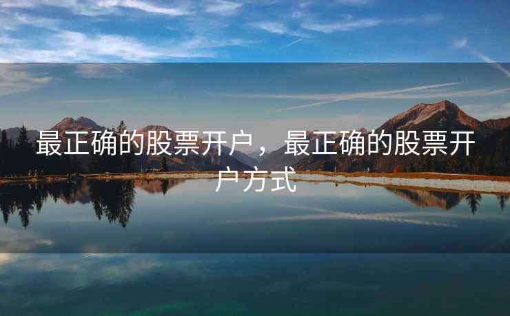 最正确的股票开户，最正确的股票开户方式  第1张