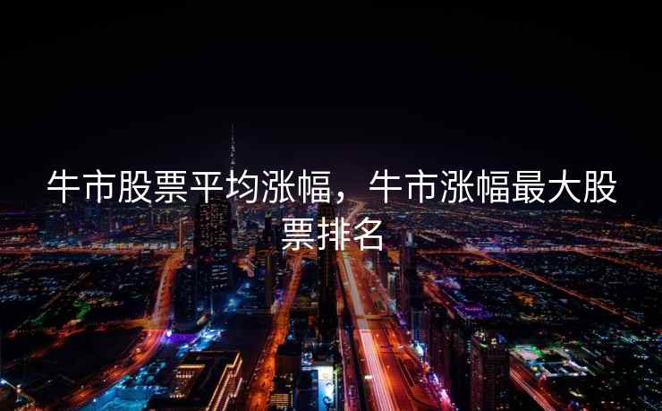 牛市股票平均涨幅，牛市涨幅最大股票排名  第1张