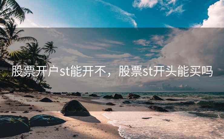 股票开户st能开不，股票st开头能买吗  第1张
