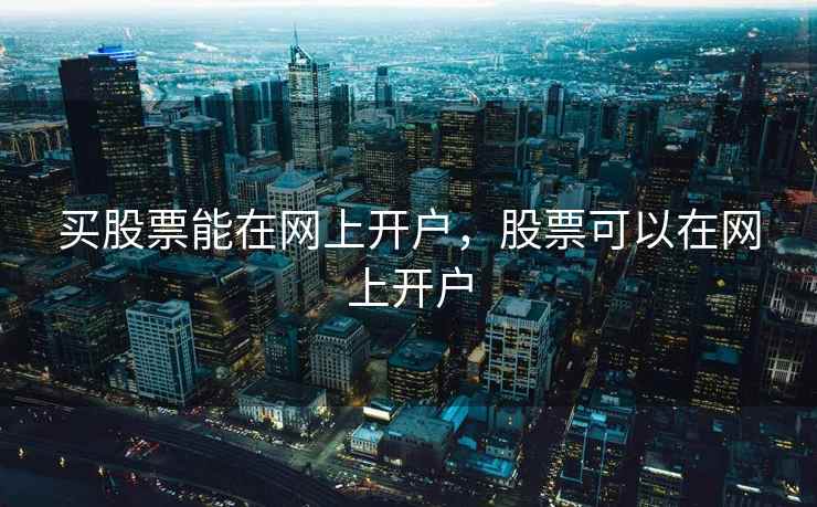 买股票能在网上开户，股票可以在网上开户  第1张