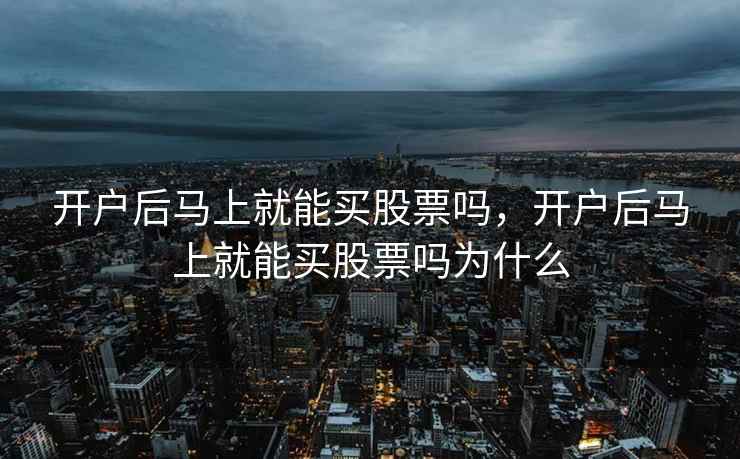 开户后马上就能买股票吗，开户后马上就能买股票吗为什么  第2张