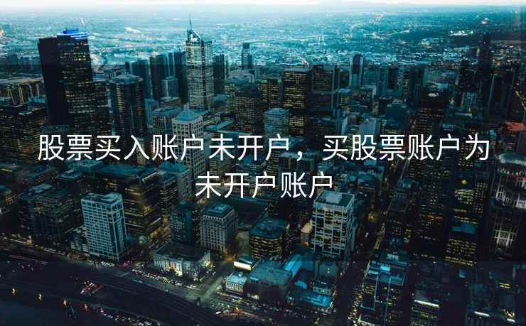 股票买入账户未开户，买股票账户为未开户账户  第1张