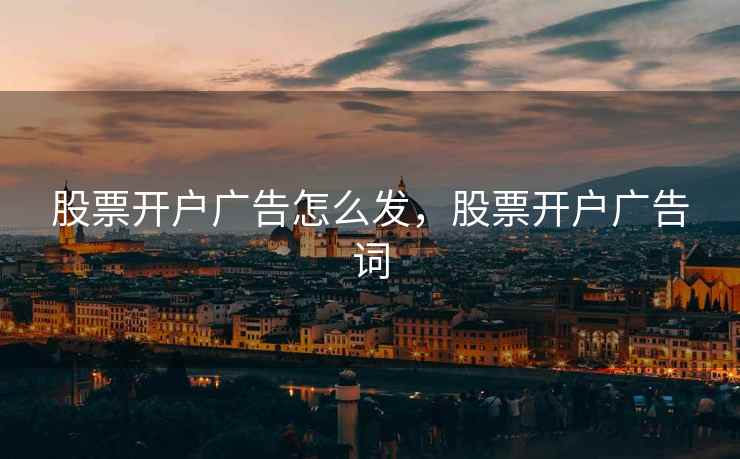 股票开户广告怎么发，股票开户广告词  第2张