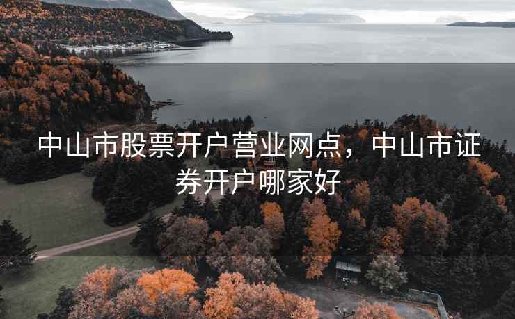 中山市股票开户营业网点，中山市证券开户哪家好  第1张